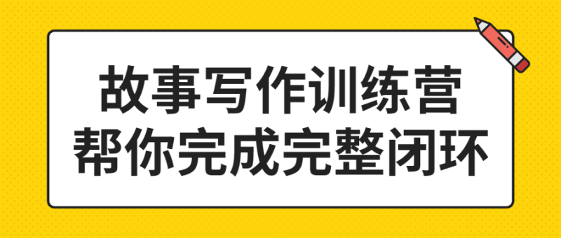 故事写作训练营帮你完成完整闭环-渡漳网