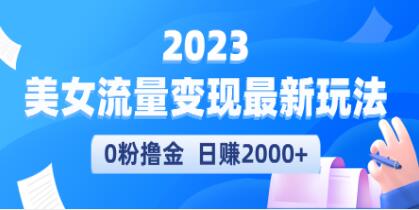 2023《美女短视频流量变现最新玩法》0粉撸金日入2000+，实测日引流300+-渡漳网