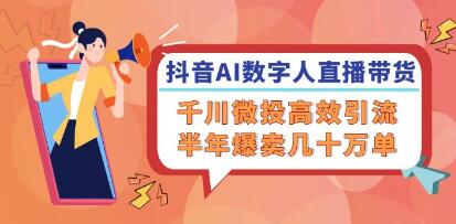 《抖音AI数字人直播带货》千川微投高效引流，半年爆卖几十万单-渡漳网