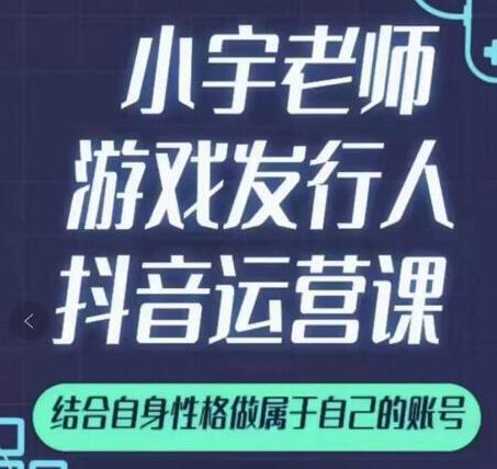 小宇老师《游戏发行人抖音实战课》可以当副业做-渡漳网