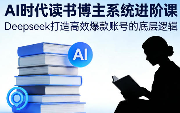 AI时代读书博主系统进阶课，Deepseek打造高效爆款账号的底层逻辑-渡漳网