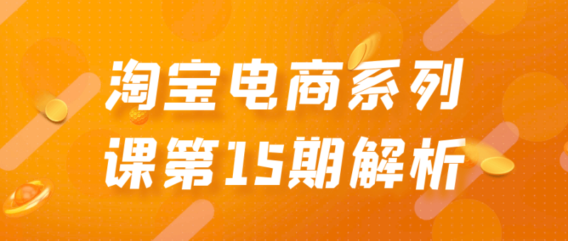 淘宝电商系列课第15期解析-渡漳网