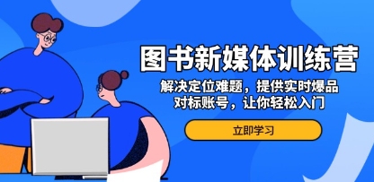 图书新媒体训练营,解决定位难题,提供实时爆品、对标账号-渡漳网