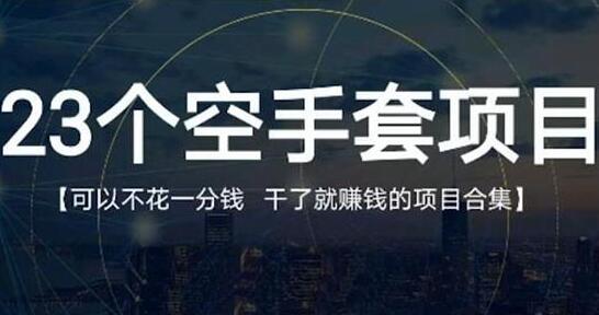 《23个空手套项目》0成本0投入，干了就赚钱纯空手套生意经-渡漳网