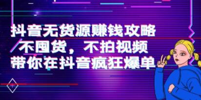 《抖音无货源赚钱攻略》不囤货，不拍视频，带你在抖音疯狂爆单！-渡漳网