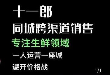十一郎《同城跨渠道销售》专注生鲜领域,一人运营一座城,避开价格战-渡漳网