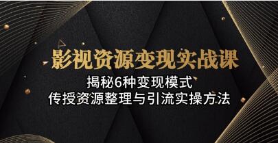 影视资源变现实战，揭秘6种变现模式，与引流实操方法-渡漳网