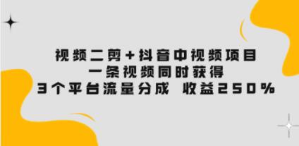 《视频二剪+抖音中视频项目》一条视频获得3个平台流量分成 收益250%-渡漳网