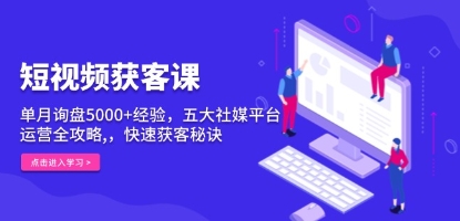短视频获客课,单月询盘5000+经验,五大社媒平台运营全攻略-渡漳网