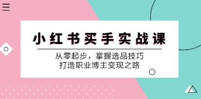 《小红书买手实战课》从零起步，掌握选品技巧，打造职业博主变现之路-渡漳网