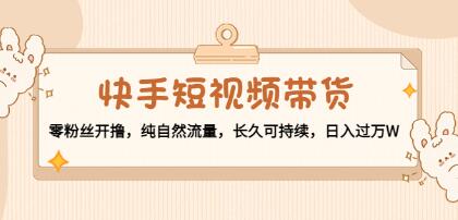 《快手短视频带货》零粉丝开撸,纯自然流量,长久可持续,日入过万-渡漳网