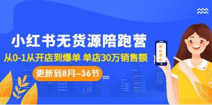 《小红书无货源陪跑营》从0-1从开店到爆单,单店30万销售额-渡漳网