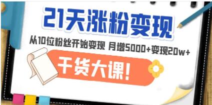 《21天精准涨粉变现干货大课》从10位粉丝开始变现月增5000+变现20w+-渡漳网