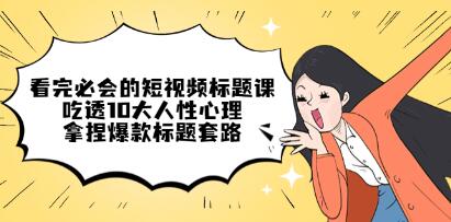 《看完必会的短视频标题课》吃透10大人性心理,拿捏爆款标题套路-渡漳网