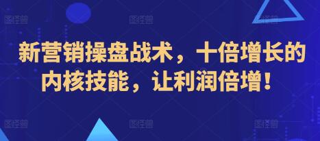 《新营销操盘战术》十倍增长的内核技能,让利润倍增!-渡漳网