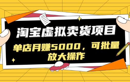 淘宝卖虚拟产品项目，单店月赚5000，可批量放大操作-渡漳网