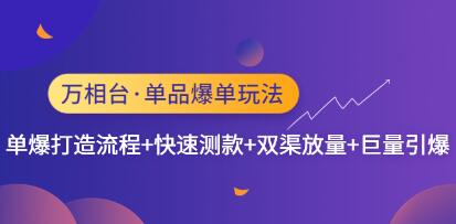 《万相台单品爆单玩法》单爆打造流程+快速测款+双渠放量+巨量引爆-渡漳网