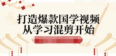 《打造爆款国学视频》从学习混剪开始！涨粉到变现-渡漳网
