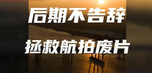 航拍废片拯救，教你如何让后期废片作品焕发新光彩-渡漳网