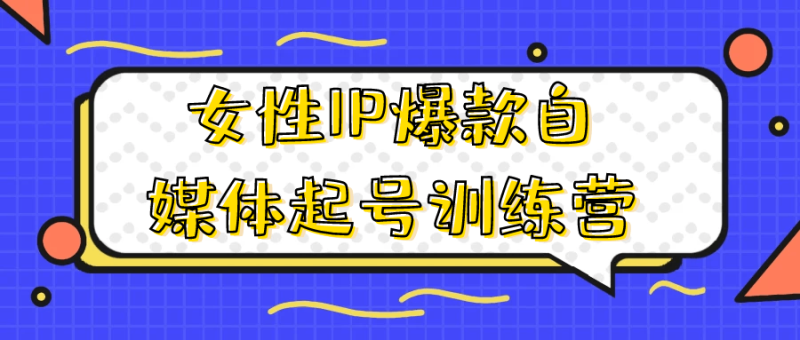 女性IP爆款自媒体起号训练营-渡漳网