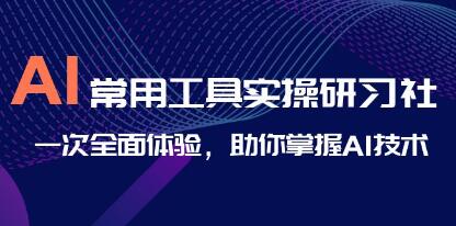 《AI常用工具实操研习社》一次全面体验,助你掌握AI技术-渡漳网