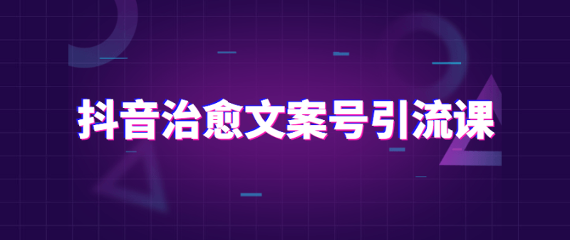 抖音治愈文案号引流课程-渡漳网