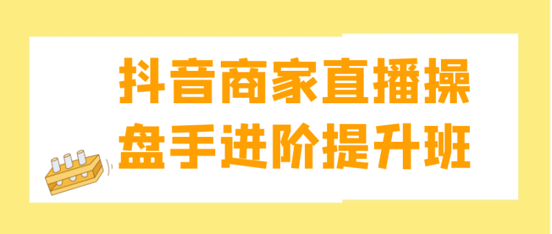 抖音商家直播操盘手进阶提升班-渡漳网