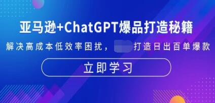 亚马逊+ChatGPT爆品打造秘籍，解决高成本低效率困扰-渡漳网