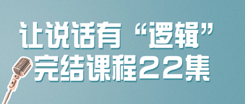 让说话有“逻辑”完结课程22集-渡漳网