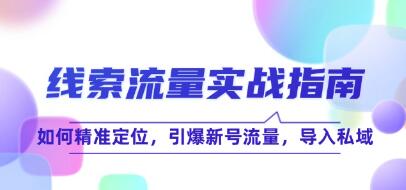 《线索流量实战指南》如何精准定位,引爆新号流量,导入私域-渡漳网