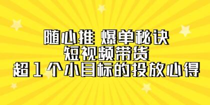 《随心推 爆单秘诀》短视频带货-超1个小目标的投放心得-渡漳网