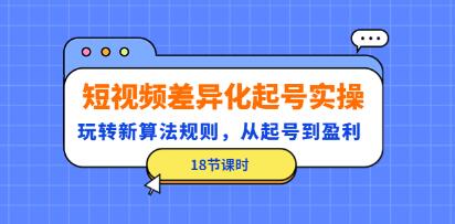 《短视频差异化起号实操》玩转新算法规则,从起号到盈利-渡漳网