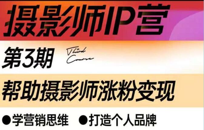 《摄影师IP营，第三期》帮助摄影师涨粉变现，打造个人品牌-渡漳网