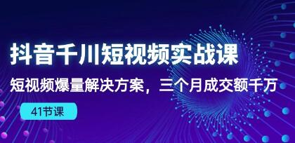 《抖音千川短视频实战课》短视频爆量解决方案,三个月成交额千万-渡漳网