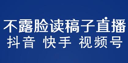 《不露脸读稿子直播玩法》抖音快手视频号,月入3w+详细视频课程-渡漳网