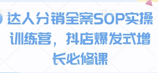 达人分销全案SOP实操训练营,抖店爆发式增长必修课-渡漳网