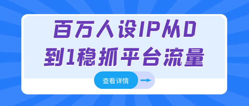 百万人设IP从0到1稳抓平台流量-渡漳网