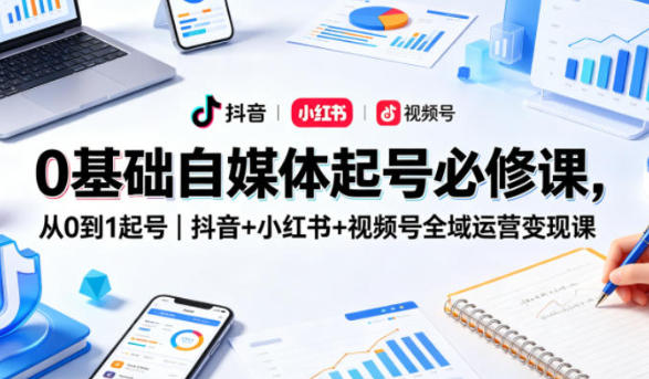 抖音+小红书+视频号全域运营变现课 自媒体起号必修课-渡漳网