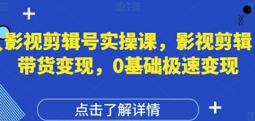 影视剪辑号实操课,影视剪辑带货变现,0基础极速变现-渡漳网