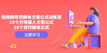 《短视频带货脚本文案公式训练营》18个开场留人文案公式,18个创作脚本公式-渡漳网