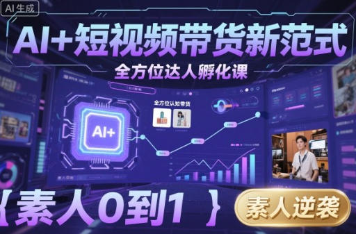 AI+短视频带货新范式全方位达人孵化课,素人也可以从0到1-渡漳网