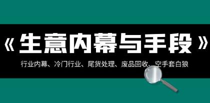 《生意内幕与手段》行业内幕、冷门行业、尾货处理、空手套白狼-渡漳网
