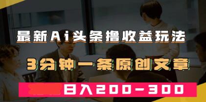 《AI头条撸收益热门领域玩法》3分钟一条原创文章，收入可观-渡漳网