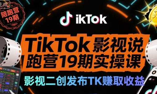 TikTok影视解说陪跑营19期实操课，影视二创发布TK�取收益-渡漳网