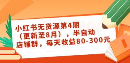 绅白不白《小红书无货源第4期》半自动店铺群,每天收益80-300-渡漳网