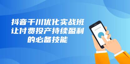 《抖音千川优化实战班》让付费投产持续盈利的必备技能-渡漳网