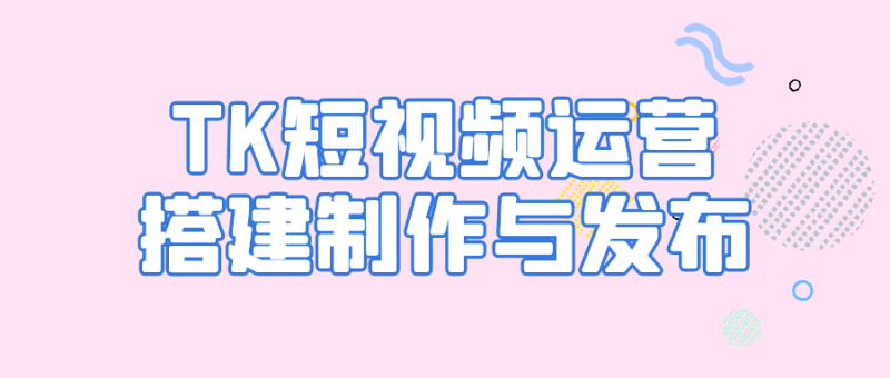 TK短视频运营搭建制作与发布-渡漳网
