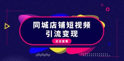 同城店铺短视频引流变现,掌握抖音平台规则,打造爆款内容,实现流量变现-渡漳网