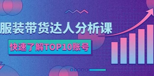 《服装带货达人分析课》带你快速了解TOP10账号,玩转服装行业-渡漳网