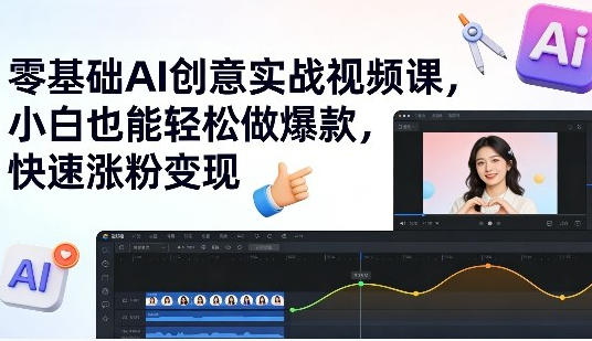 零基础AI创意实战视频课，小白也能轻松做爆款-渡漳网